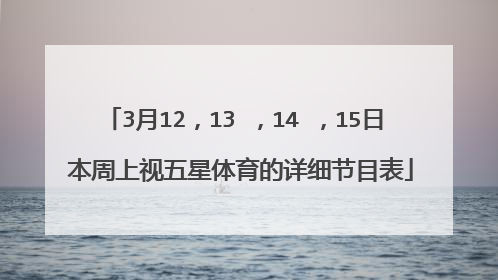 3月12，13 ，14 ，15日 本周上视五星体育的详细节目表