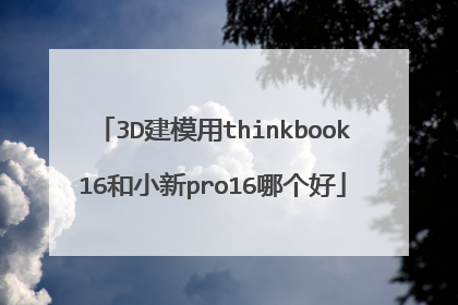 3D建模用thinkbook16和小新pro16哪个好