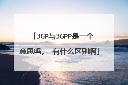 3GP与3GPP是一个意思吗。 有什么区别啊