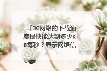 3G网络的下载速度最快能达到多少KB每秒?显示网络信号那里的H,G,E,分别代表什么?