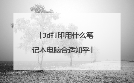 3d打印用什么笔记本电脑合适知乎