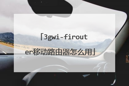 3gwi-firouter移动路由器怎么用