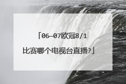 06—07欧冠8/1比赛哪个电视台直播?