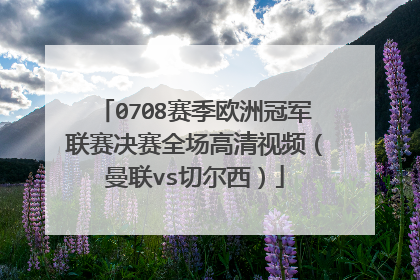 0708赛季欧洲冠军联赛决赛全场高清视频（曼联vs切尔西）