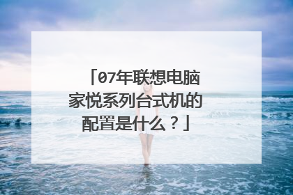 07年联想电脑家悦系列台式机的配置是什么?