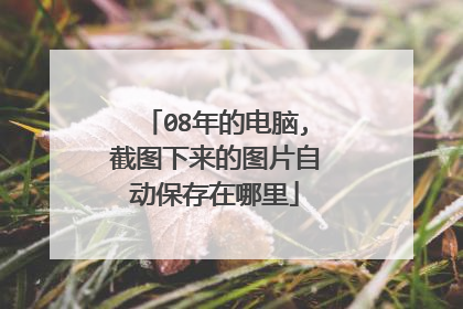 08年的电脑,截图下来的图片自动保存在哪里