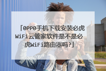 0PP0手机下载安装必虎WiFi云管家软件是不是必虎WiFi路由器吗?