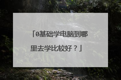 0基础学电脑到哪里去学比较好?