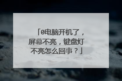 0电脑开机了,屏幕不亮,键盘灯不亮怎么回事?