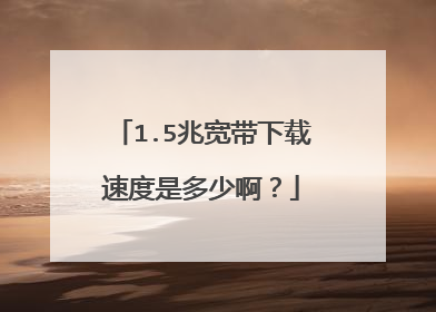 1.5兆宽带下载速度是多少啊?