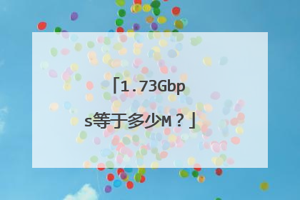 1.73Gbps等于多少M?