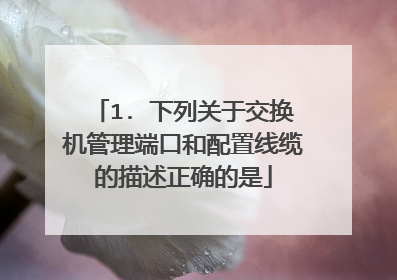 1. 下列关于交换机管理端口和配置线缆的描述正确的是