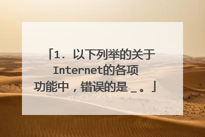 1. 以下列举的关于Internet的各项功能中,错误的是_。