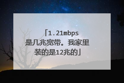 1.21mbps是几兆宽带。我家里装的是12兆的