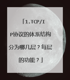 1.TCP/IP协议的体系结构分为哪几层？每层的功能？