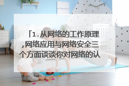 1.从网络的工作原理,网络应用与网络安全三个方面谈谈你对网络的认识。 2.谈谈你对网络检索工具的认识。