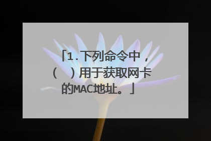 1.下列命令中,( )用于获取网卡的MAC地址。