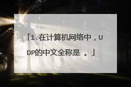 1.在计算机网络中,UDP的中文全称是 。