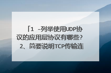 1 -列举使用UDP协议的应用层协议有哪些? 2、简要说明TCP传输连接建立过程中需要解决哪些基本问题? 3、简
