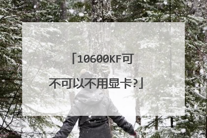10600KF可不可以不用显卡?
