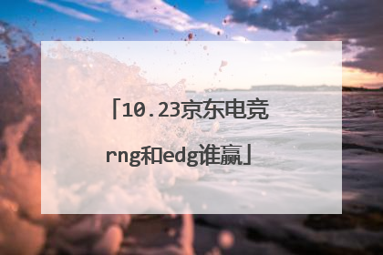10.23京东电竞rng和edg谁赢