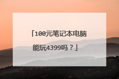 100元笔记本电脑能玩4399吗?
