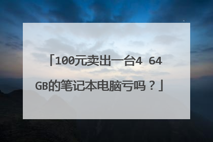 100元卖出一台4 64GB的笔记本电脑亏吗?