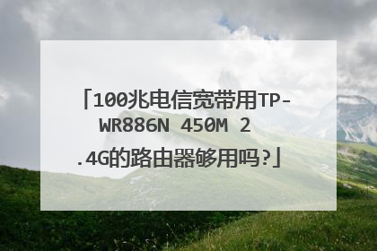 100兆电信宽带用TP-WR886N 450M 2.4G的路由器够用吗?