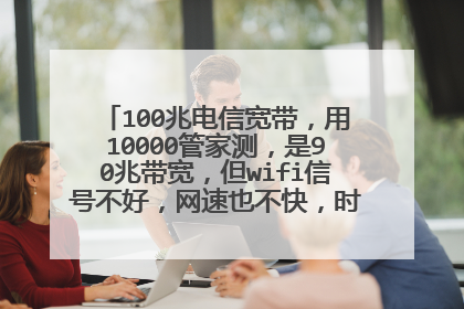 100兆电信宽带，用10000管家测，是90兆带宽，但wifi信号不好，网速也不快，时断时连的，怎