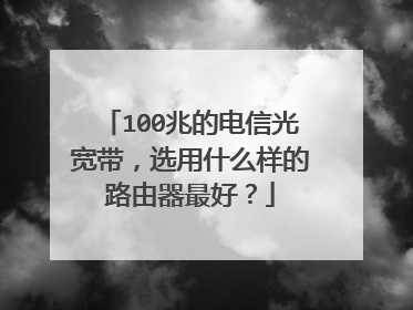 100兆的电信光宽带，选用什么样的路由器最好？