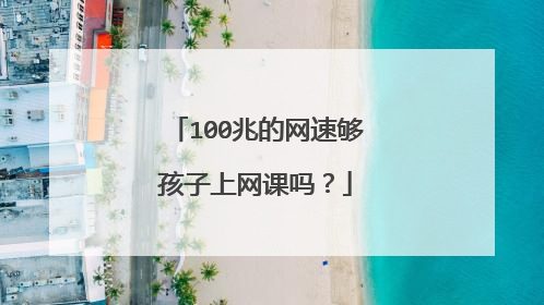 100兆的网速够孩子上网课吗？