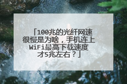 100兆的光纤网速很慢是为啥，手机连上WiFi最高下载速度才5兆左右？