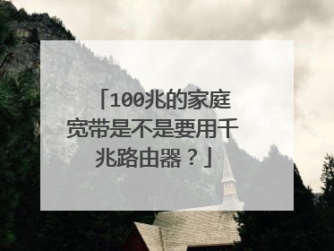 100兆的家庭宽带是不是要用千兆路由器？