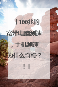 100兆的宽带电脑测速,手机测速 为什么奇慢?!