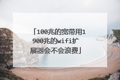 100兆的宽带用1900兆的wifi扩展器会不会浪费