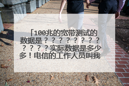 100兆的宽带测试的数据是????????????实际数据是多少多!电信的工作人员叫我们一台电脑测?