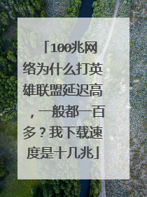 100兆网络为什么打英雄联盟延迟高,一般都一百多?我下载速度是十几兆