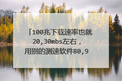 100兆下载速率也就20,30mbs左右，用别的测速软件80,90兆，这区别也太了了