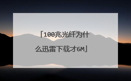 100兆光纤为什么迅雷下载才6M