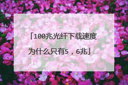 100兆光纤下载速度为什么只有5，6兆