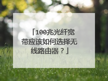 100兆光纤宽带应该如何选择无线路由器?