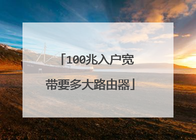 100兆入户宽带要多大路由器