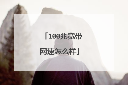 100兆宽带网速怎么样