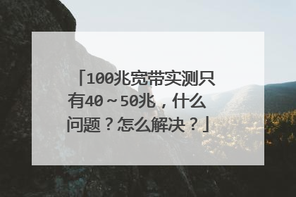 100兆宽带实测只有40～50兆，什么问题？怎么解决？