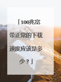 100兆宽带正常的下载速度应该是多少？