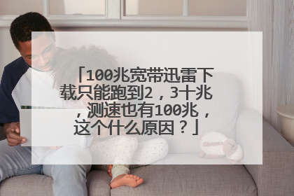 100兆宽带迅雷下载只能跑到2,3十兆,测速也有100兆,这个什么原因?