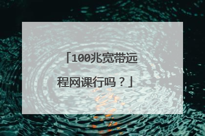 100兆宽带远程网课行吗?