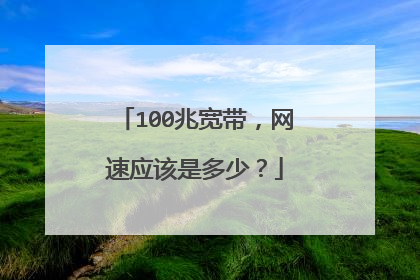 100兆宽带，网速应该是多少？
