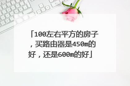 100左右平方的房子,买路由器是450m的好,还是600m的好