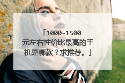 1000-1500元左右性价比最高的手机是哪款？求推荐。